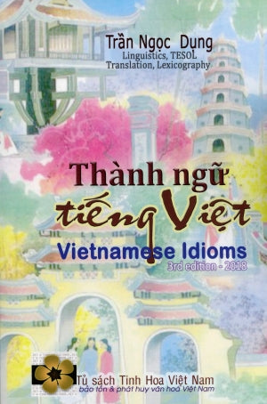 Thành Ngữ Tiếng Việt / Vietnamese Idioms (Song Ngữ Anh Việt - A Bilingual English-Vietnamese Edition, 3rd Edition 2018) Tủ Sách Tinh Hoa Viet Nam