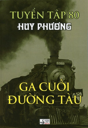 Ga Cuối Đường Tàu - Tuyển Tập 80 (Tuyển tập Tạp Ghi Huy Phương) . HET NAM VIET nguoi viet