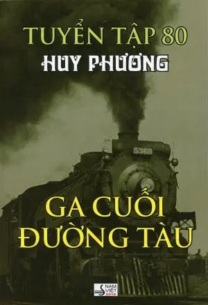 Ga Cuối Đường Tàu - Tuyển Tập 80 (Tuyển tập Tạp Ghi Huy Phương) . HET NAM VIET nguoi viet