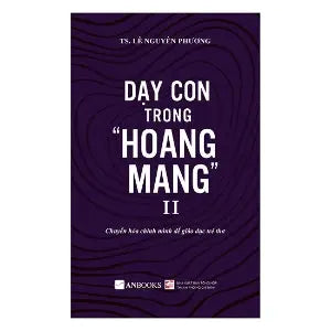 Dạy Con Trong "Hoang Mang" - Hành Trình Chuyển Hóa Chính Mình Để Giáo Dục Trẻ Thơ (Dạy Con Trong Hoang Mang) . Tổng Hợp TP