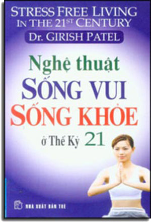 Nghệ Thuật Sống Vui Sống Khoẻ Ở Thế Kỷ 21 (Stress Free Living In The 21st Century) .