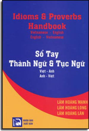 Sổ Tay Thành Ngữ Và Tục Ngữ Anh Việt Việt Anh / Idioms And Proverbs Handbook vietnamese English - English Vietnamese (Song Ngữ Anh Việt Việt Anh/ Bilingual English Vietnamese) từ điển thành ngữ