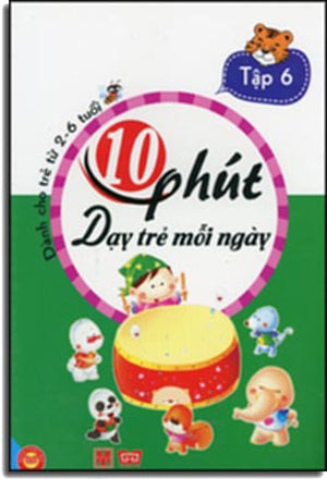 10 Phút Dạy Trẻ Mỗi Ngày - Dành Cho Trẻ Từ 2 - 6 Tuổi ( Tập 6 ) Có Hình Màu Minh Họa .