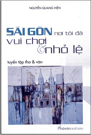 Sài Gòn Nơi Tôi Đã Vui Chơi Và Nhỏ Lệ (Tuyển Tập Thơ Và Văn)