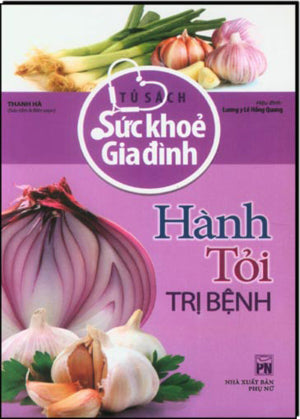 Tủ Sách Sức Khỏe Gia Đình. - Hành, Tỏi Trị Bệnh.