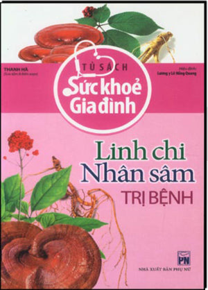 Tủ Sách Sức Khỏe Gia Đình - Linh Chi, Nhân Sâm Trị Bệnh