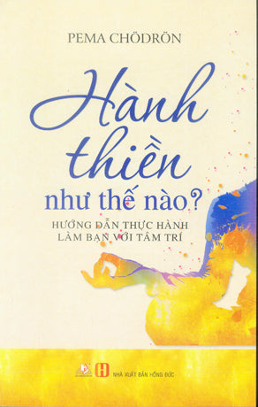 Hành Thiền Như Thế Nào? (Hướng Dẫn Thực Hành Làm Bạn Với Tâm Trí).