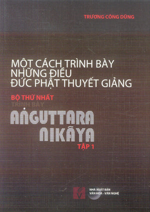 Một Cách Trình Bày Những Điều Đức Phật Thuyết Giảng (Bộ 5 Cuốn: Dẫn Nhập + Bộ Thứ Nhất (4 Tập) Trình Bày Anguttara Nikaya)