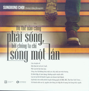 Dù Thế Nào Cũng Phải Sống, Bởi Chúng Ta Chỉ Sống Một Lần .