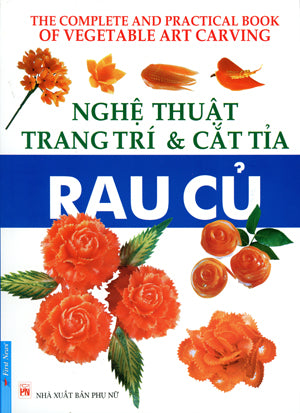 Nghệ Thuật Trang Trí Và Cắt Tỉa Rau Củ Quả / The Complete And Practical Book Of Vegetable Art Carving (cắt Tỉa Trái Cây) .
