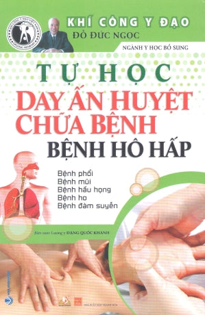 Tự Học Day Ấn Huyệt Chữa Bệnh - Bệnh Hô Hấp (Khí Công Y Đạo Đỗ Đức Ngọc Ngành Y Học Bổ Sung) (Chữa 104 Bệnh Cấp Cứu Thường Gặp)