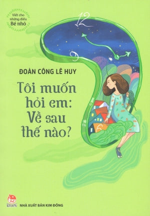 Viết Cho Những Điều Bé Nhỏ - Tôi Muốn Hỏi Em: Về Sau Thế Nào? . Kim Đồng