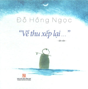 "Về Thu Xếp Lại ..." (Về Thu Xếp Lại - Tản Văn - Đỗ Hồng Ngọc)