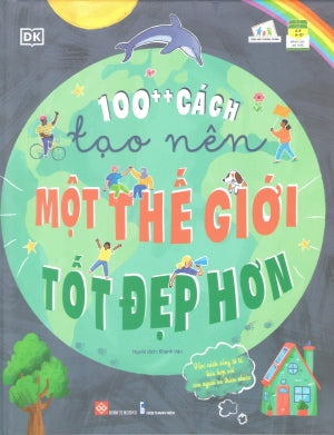 100++ Cách Tạo Nên Một Thế Giới Tốt Đẹp Hơn (Bìa Cứng) (Hình Ảnh Màu) (Dành Cho Trẻ Em Từ 6 Tuổi Trở Lên)