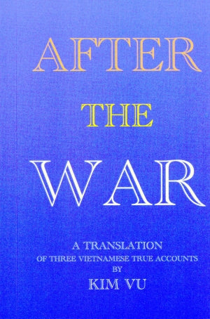 After The War / Sau Cuộc Chiến (Song Ngữ Anh Việt - A Bilingual English-Vietnamese Edition) A translation Of Three Vietnamese True Accounts By Kim Vu/ Ba Câu Chuyện Kể Kim Vu