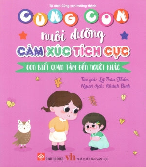 Cùng Con Nuôi Dưỡng Cảm Xúc Tích Cực - Con Biết Quan Tâm Đến Người Khác (Dành cho trẻ em từ 3-9 tuổi) . Văn Học (Đinh Tị)