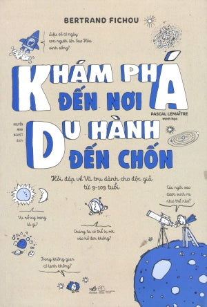 Khám Phá Đến Nơi, Du Hành Đến Chốn (Hỏi Đáp Về Vũ Trụ Dành Cho Độc Giả Từ 9-109 Tuổi)