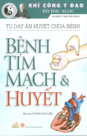 Tự Day Ấn Huyệt Chữa Bệnh - Bệnh Tim Mạch Và Huyết (Khí Công Y Đạo Đỗ Đức Ngọc Ngành Y Học Bổ Sung) Bấm Huyệt