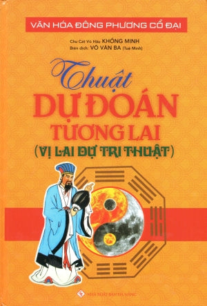 Thuật Dự Đoán Tương Lai (Vị Lai Dự Tri Thuật) (Bìa Cứng) Văn Hóa Đông Phương Cổ Đại .
